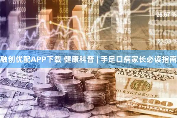融创优配APP下载 健康科普 | 手足口病家长必读指南