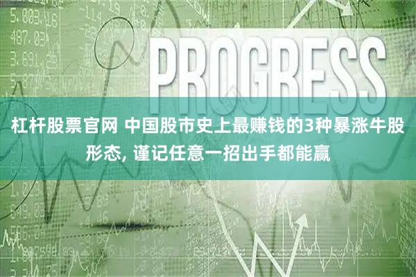 杠杆股票官网 中国股市史上最赚钱的3种暴涨牛股形态, 谨记任意一招出手都能赢